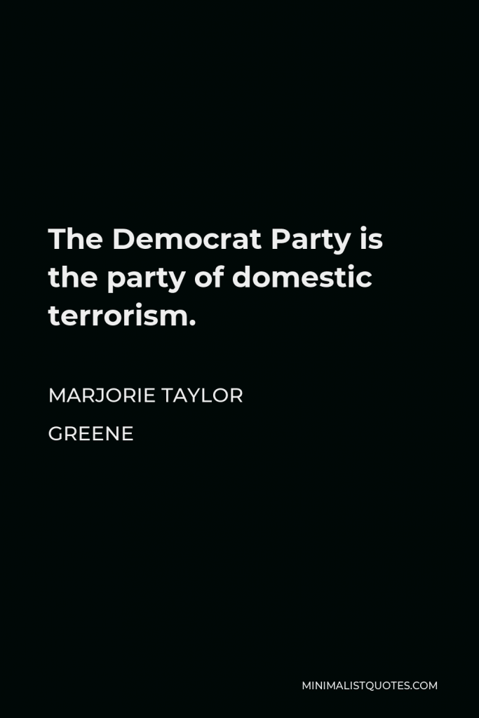 Marjorie Taylor Greene Quote - The Democrat Party is the party of domestic terrorism.