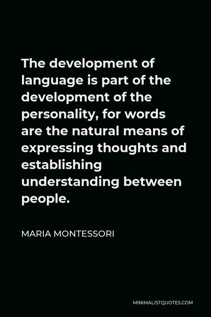 Maria Montessori Quote - The development of language is part of the development of the personality, for words are the natural means of expressing thoughts and establishing understanding between people.