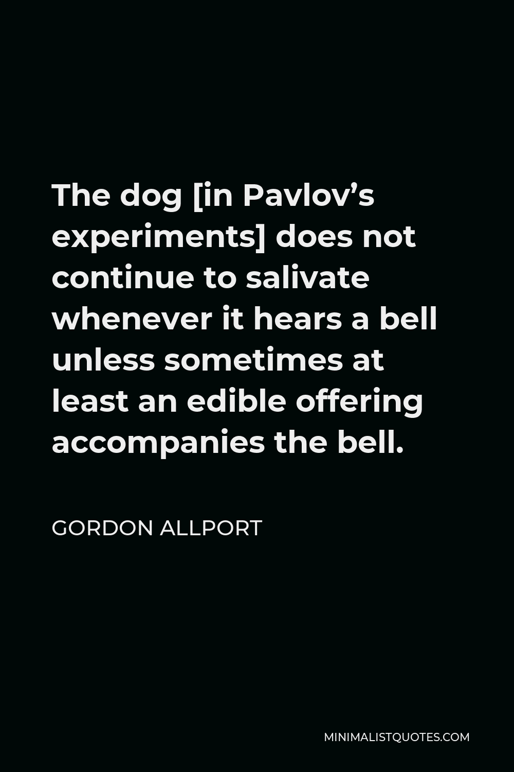 Gordon Allport Quote - The dog [in Pavlov’s experiments] does not continue to salivate whenever it hears a bell unless sometimes at least an edible offering accompanies the bell.
