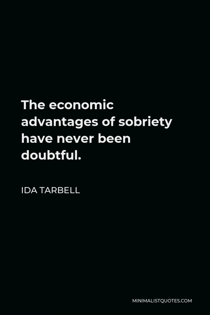 Ida Tarbell Quote - The economic advantages of sobriety have never been doubtful.