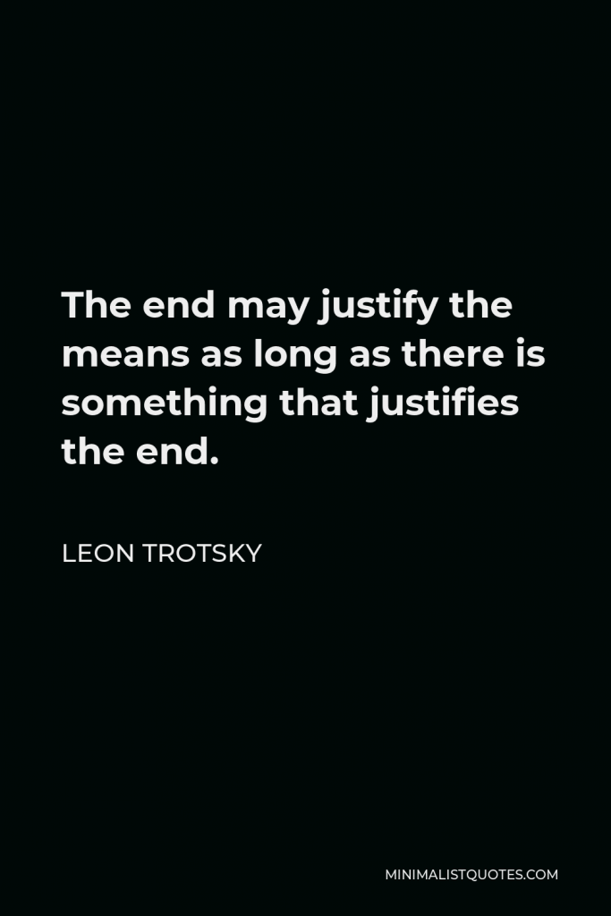 Leon Trotsky Quote - The end may justify the means as long as there is something that justifies the end.