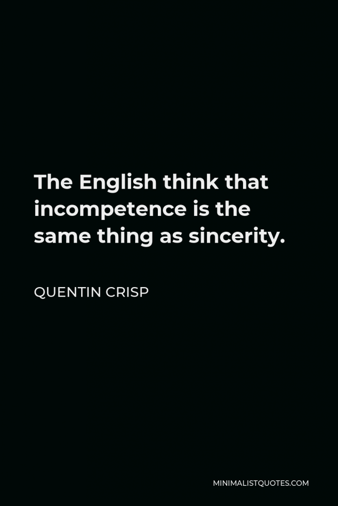 Quentin Crisp Quote - The English think that incompetence is the same thing as sincerity.