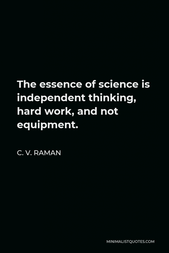C. V. Raman Quote - The essence of science is independent thinking, hard work, and not equipment.