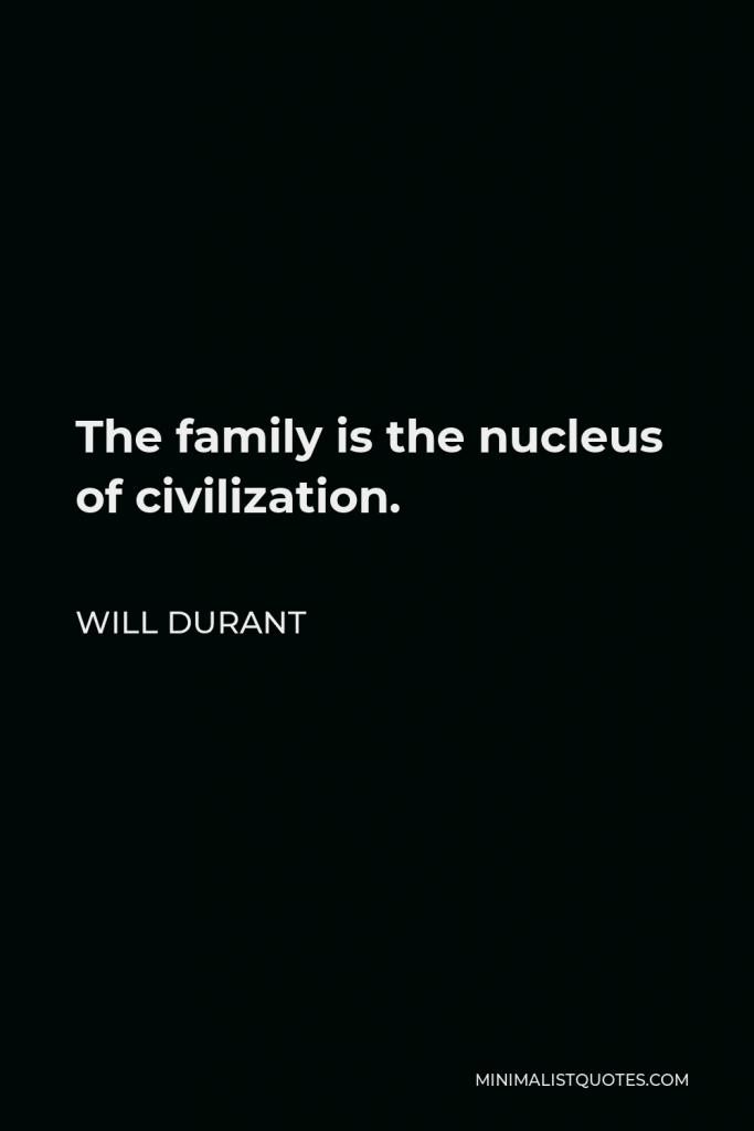 Will Durant Quote - The family is the nucleus of civilization.