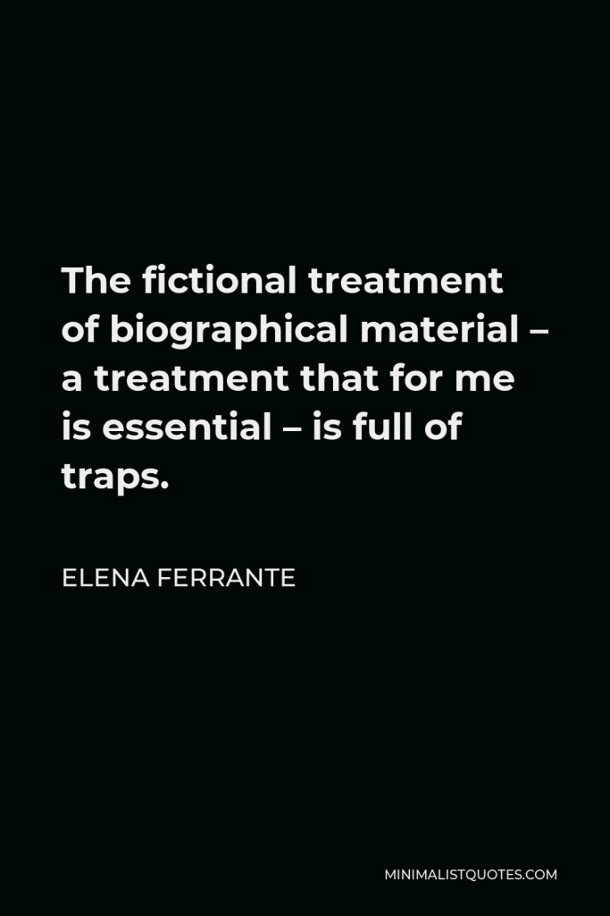 Elena Ferrante Quote - The fictional treatment of biographical material – a treatment that for me is essential – is full of traps.