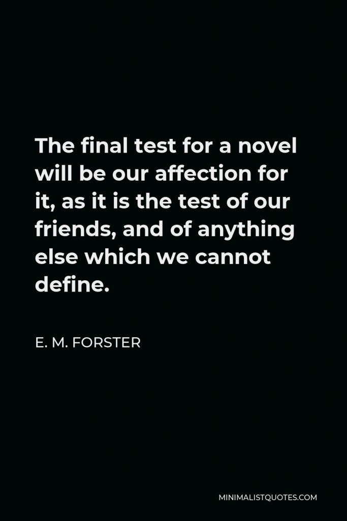 E. M. Forster Quote - The final test for a novel will be our affection for it, as it is the test of our friends, and of anything else which we cannot define.