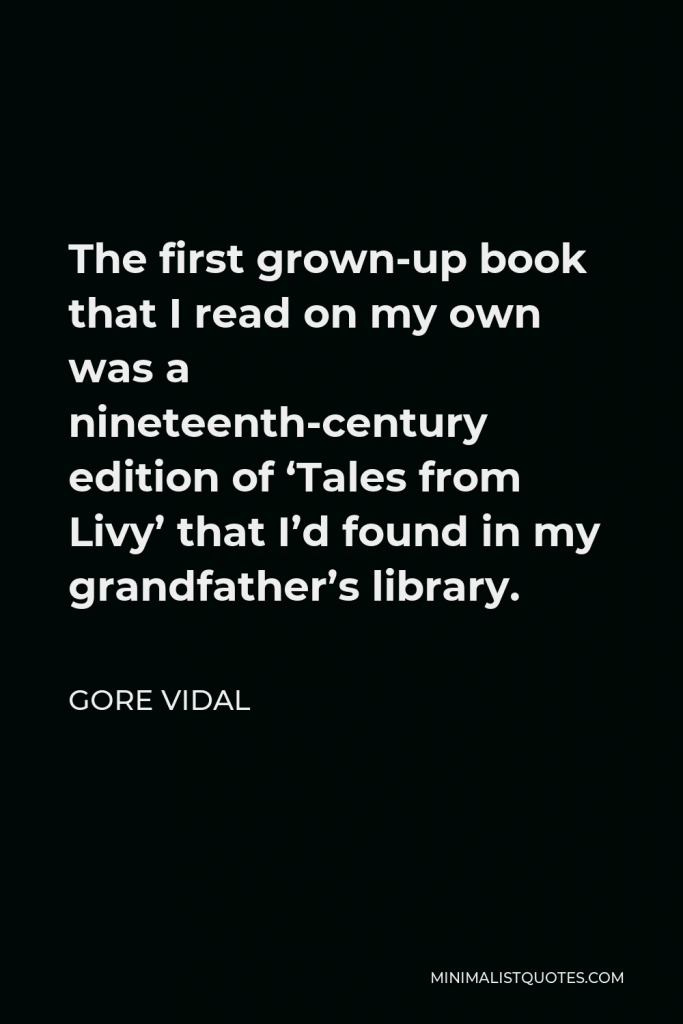 Gore Vidal Quote - The first grown-up book that I read on my own was a nineteenth-century edition of ‘Tales from Livy’ that I’d found in my grandfather’s library.