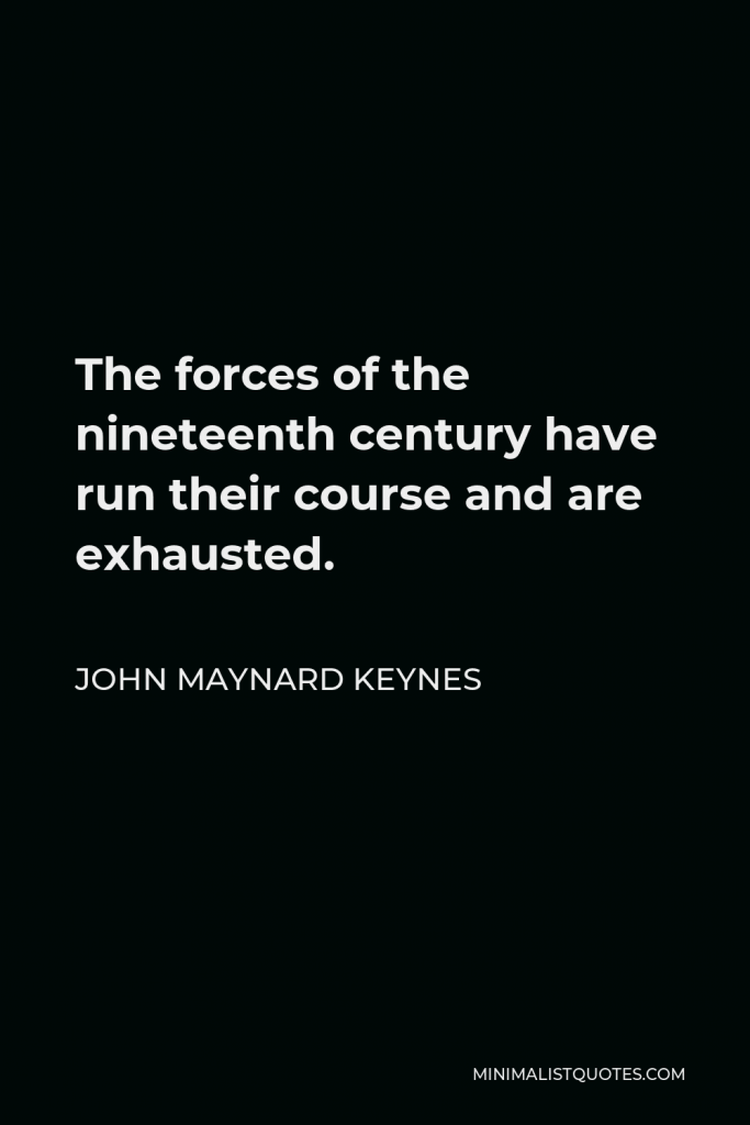 John Maynard Keynes Quote - The forces of the nineteenth century have run their course and are exhausted.