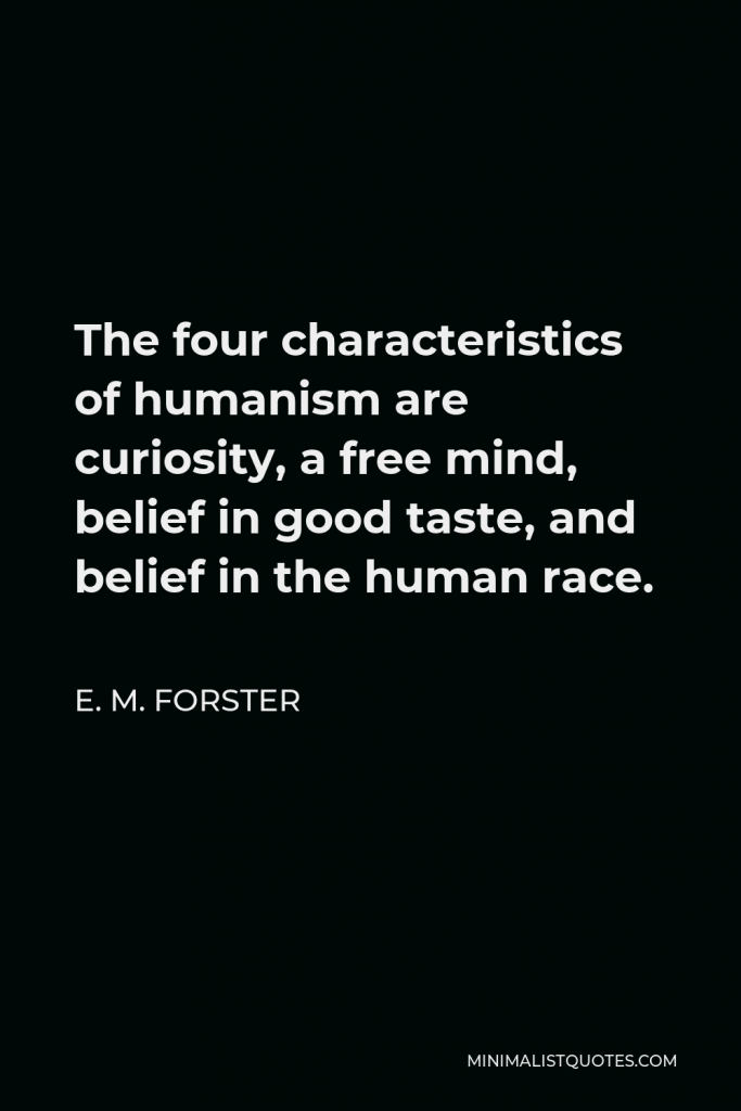 E. M. Forster Quote - The four characteristics of humanism are curiosity, a free mind, belief in good taste, and belief in the human race.