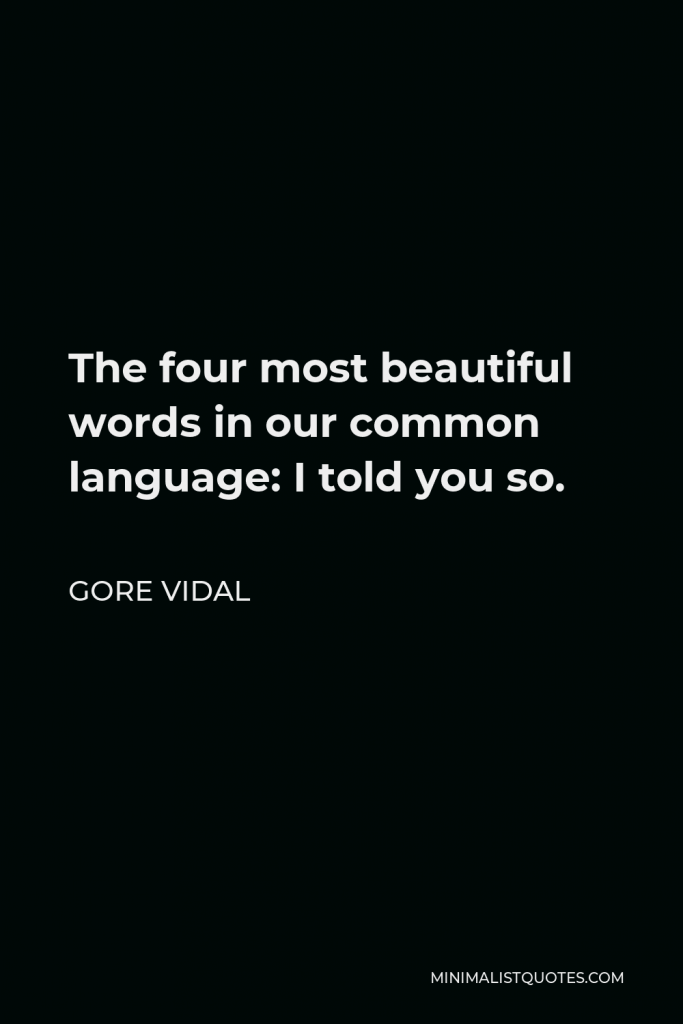 Gore Vidal Quote - The four most beautiful words in our common language: I told you so.