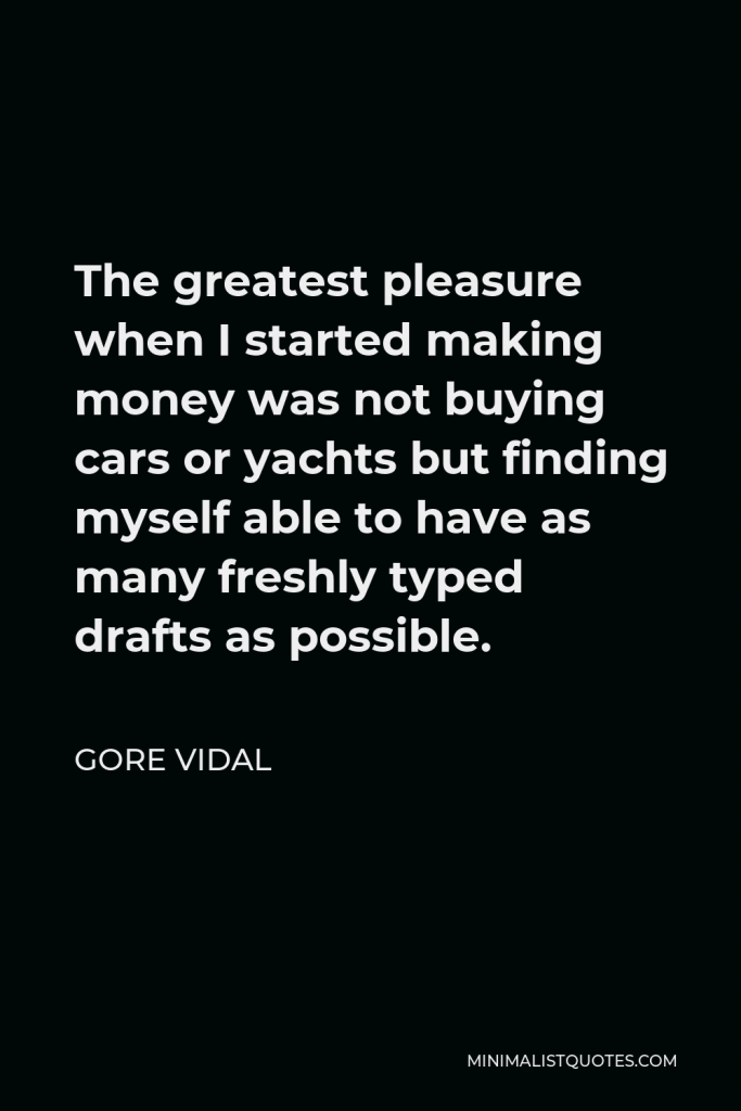 Gore Vidal Quote - The greatest pleasure when I started making money was not buying cars or yachts but finding myself able to have as many freshly typed drafts as possible.