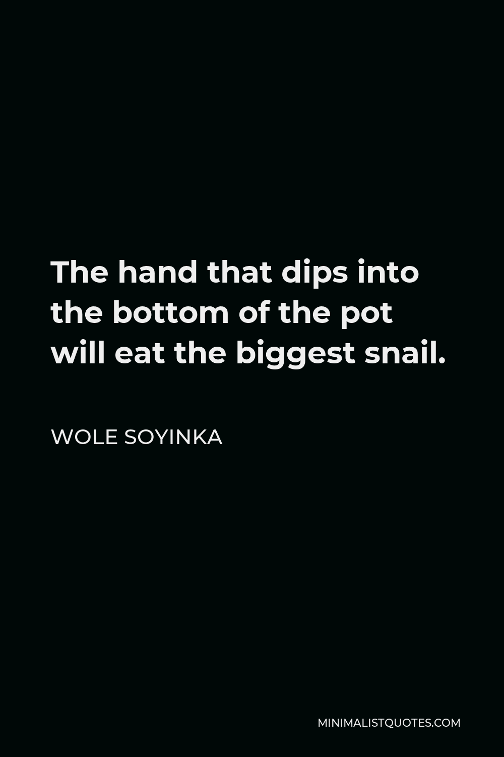 Wole Soyinka Quote - The hand that dips into the bottom of the pot will eat the biggest snail.