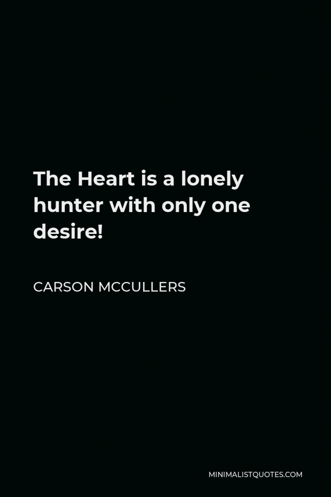 Carson McCullers Quote - The Heart is a lonely hunter with only one desire!