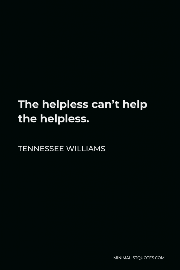 Tennessee Williams Quote - The helpless can’t help the helpless.