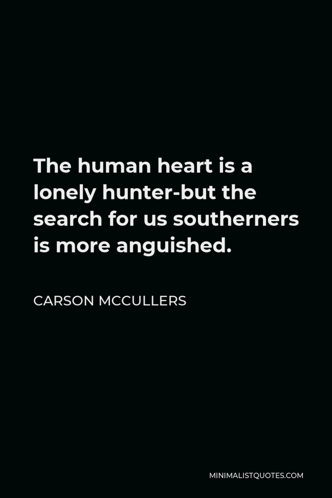 Carson McCullers Quote - The human heart is a lonely hunter-but the search for us southerners is more anguished.