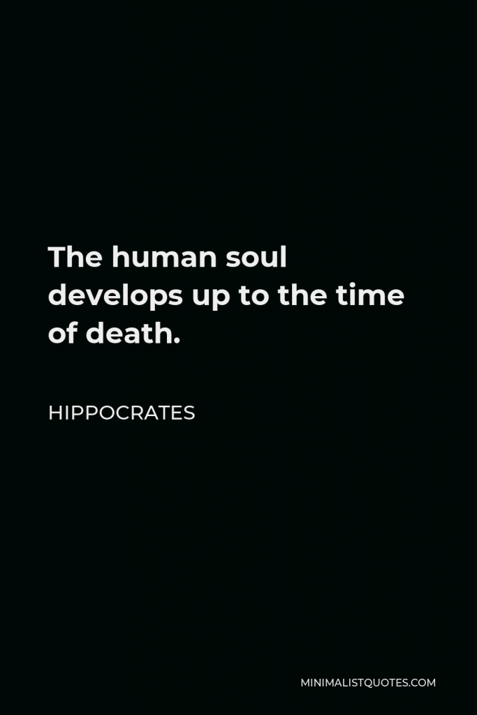 Hippocrates Quote - The human soul develops up to the time of death.