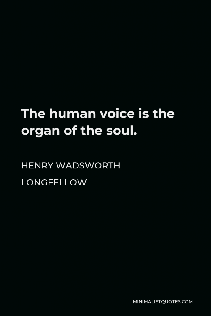 Henry Wadsworth Longfellow Quote - The human voice is the organ of the soul.