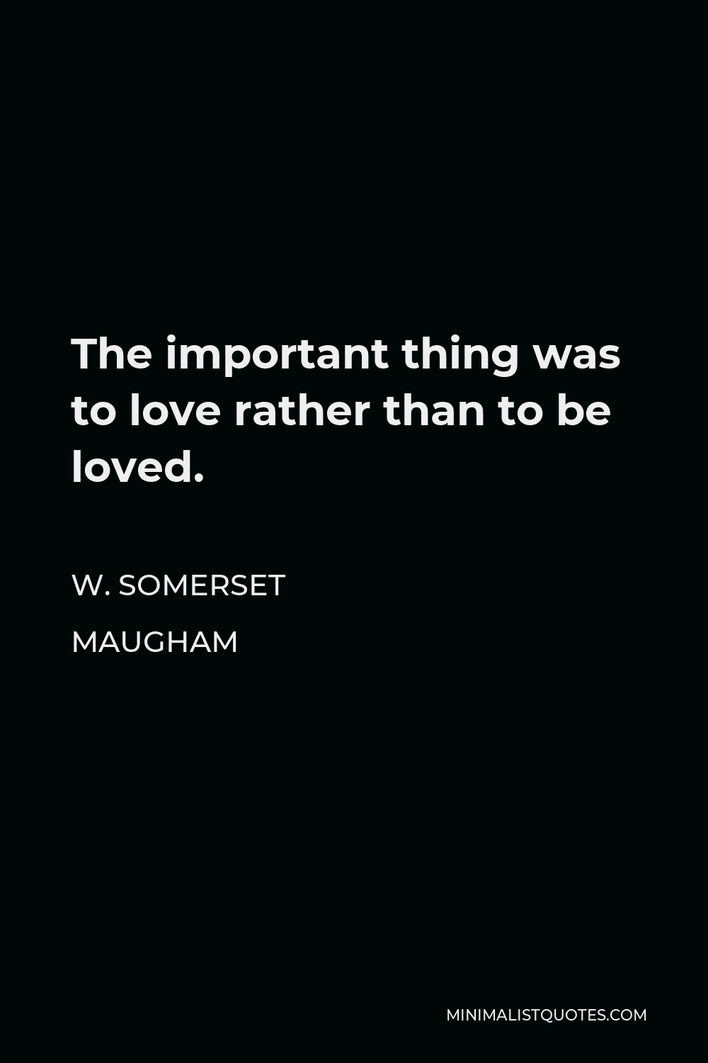 W. Somerset Maugham Quote - The important thing was to love rather than to be loved.