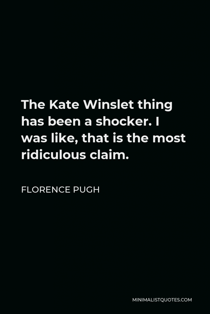 Florence Pugh Quote - The Kate Winslet thing has been a shocker. I was like, that is the most ridiculous claim.