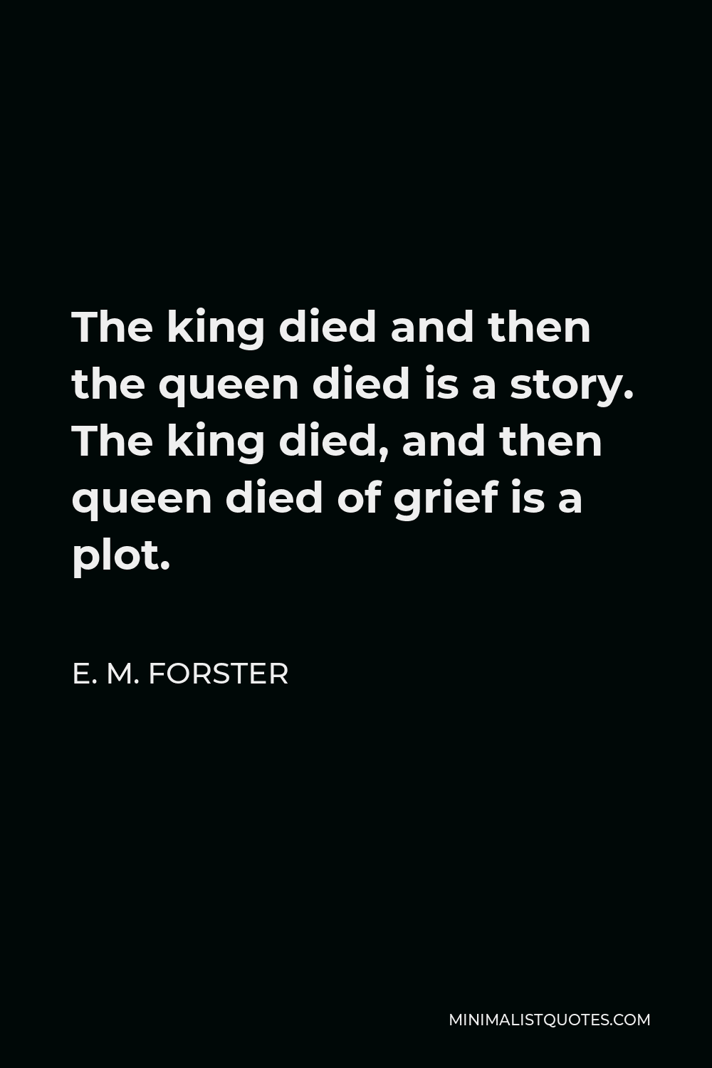 E. M. Forster Quote - The king died and then the queen died is a story. The king died, and then queen died of grief is a plot.