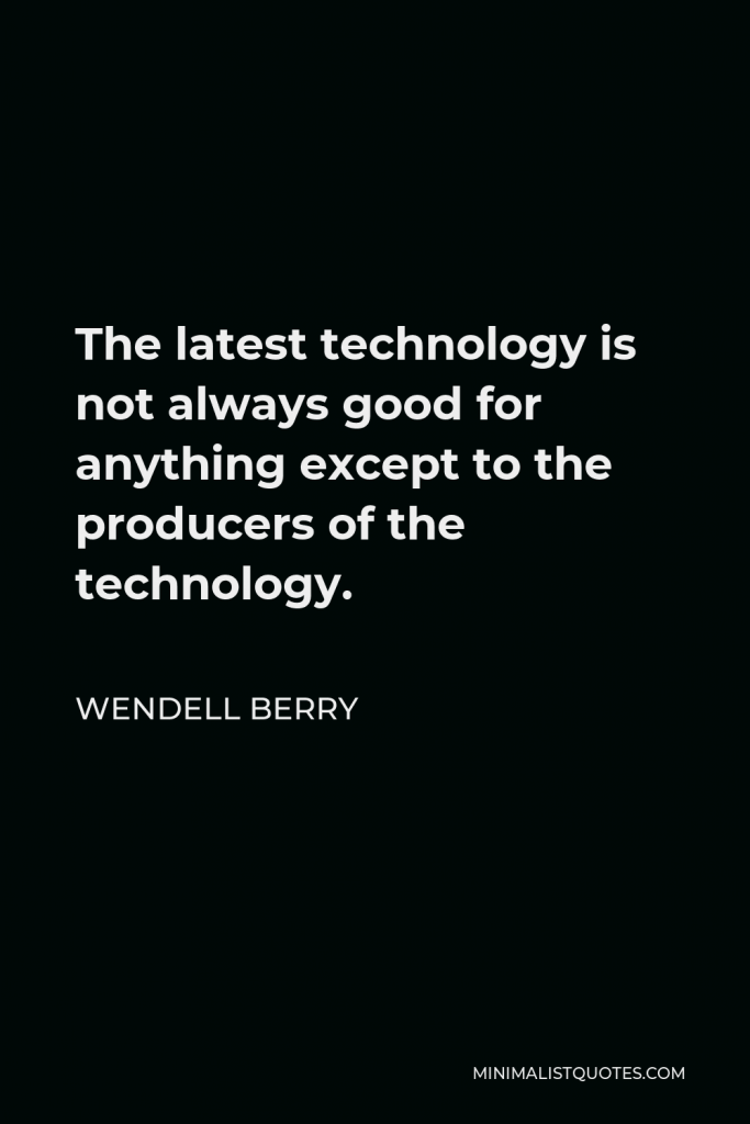 Wendell Berry Quote - The latest technology is not always good for anything except to the producers of the technology.