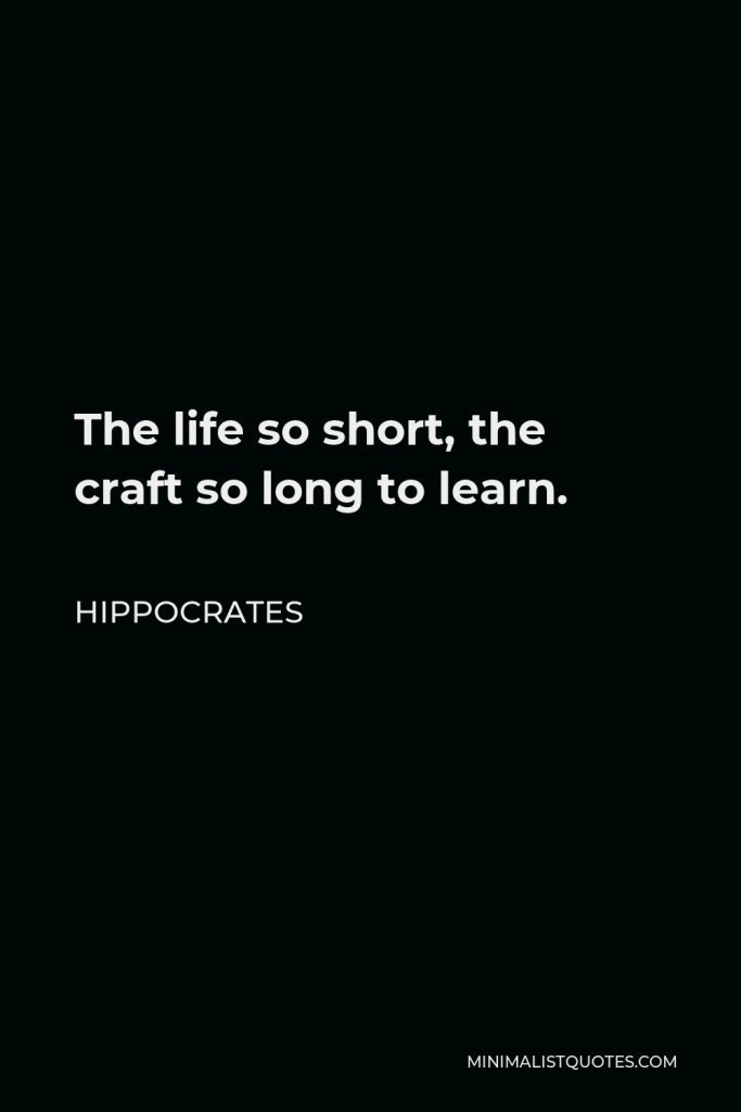 Hippocrates Quote - The life so short, the craft so long to learn.