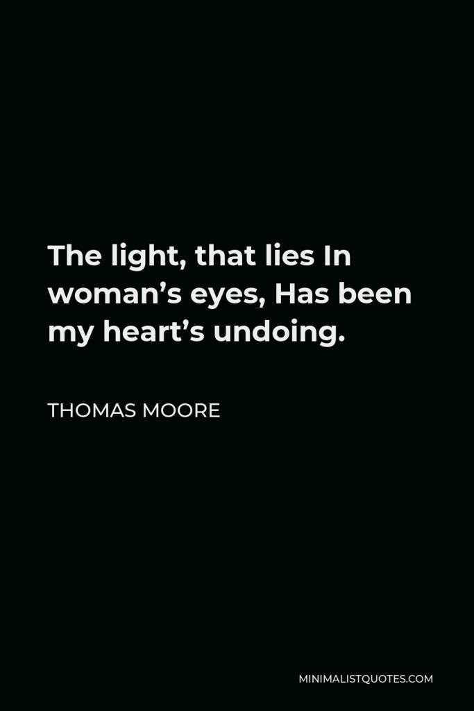 Thomas Moore Quote - The light, that lies In woman’s eyes, Has been my heart’s undoing.
