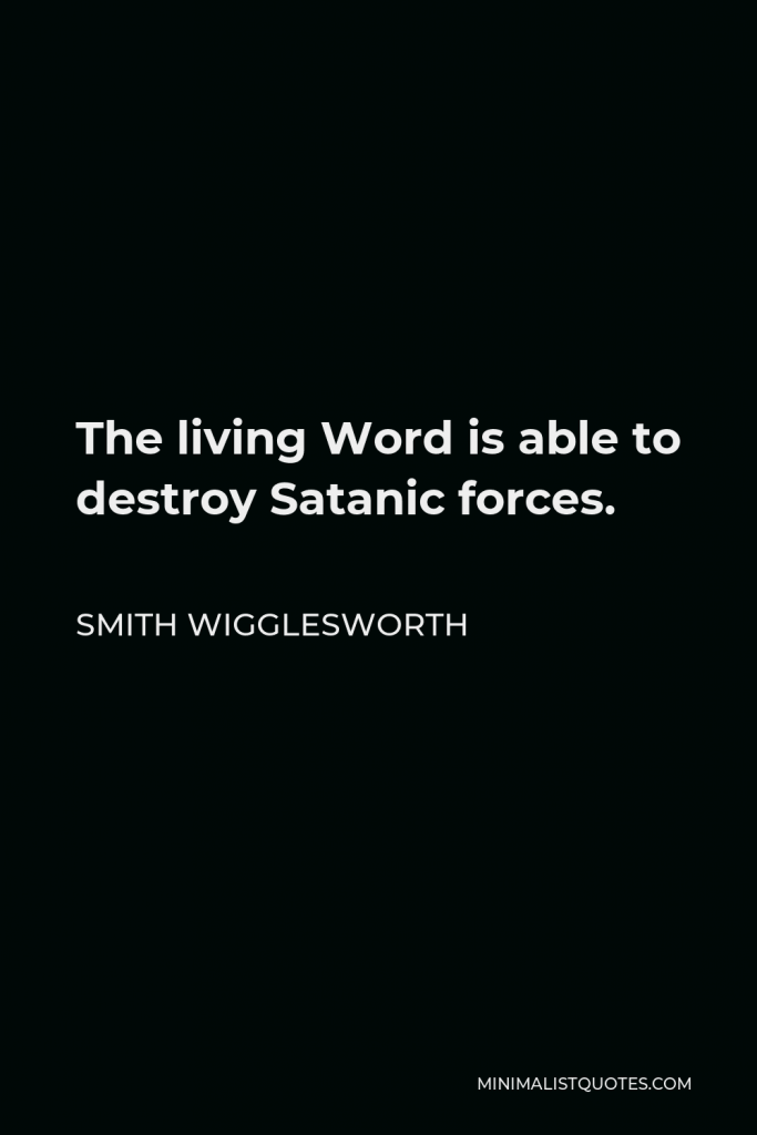 Smith Wigglesworth Quote - The living Word is able to destroy Satanic forces.