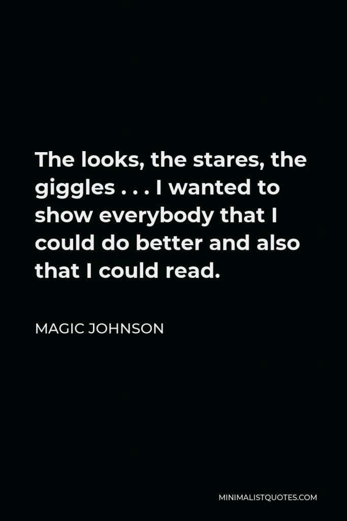 Magic Johnson Quote - The looks, the stares, the giggles . . . I wanted to show everybody that I could do better and also that I could read.