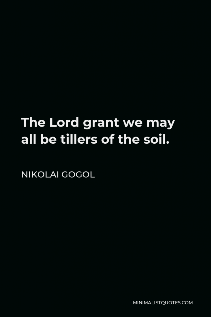 Nikolai Gogol Quote - The Lord grant we may all be tillers of the soil.