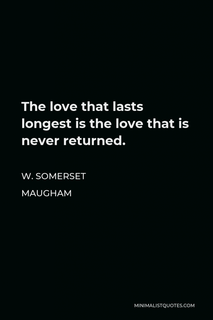 W. Somerset Maugham Quote - The love that lasts longest is the love that is never returned.