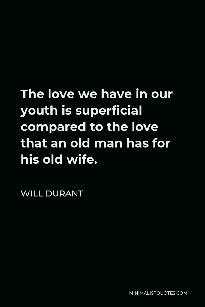 Will Durant Quote - The love we have in our youth is superficial compared to the love that an old man has for his old wife.