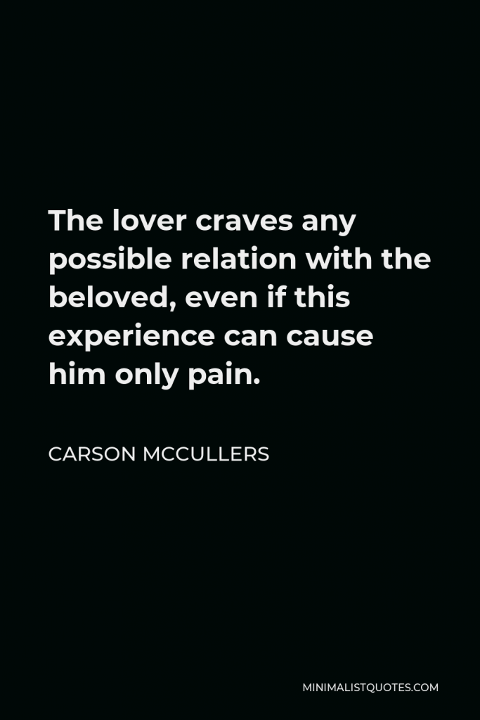 Carson McCullers Quote - The lover craves any possible relation with the beloved, even if this experience can cause him only pain.