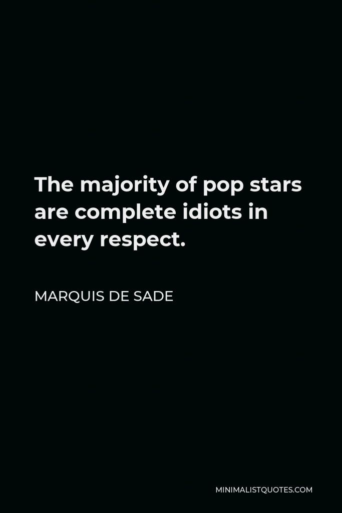 Marquis de Sade Quote - The majority of pop stars are complete idiots in every respect.