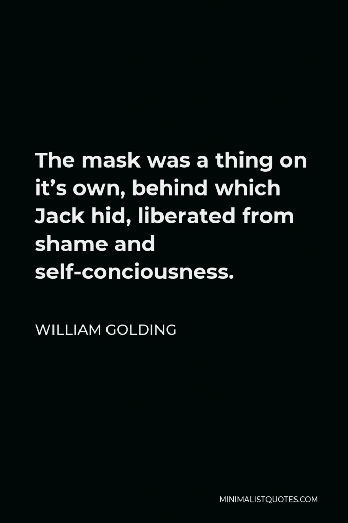 William Golding Quote - The mask was a thing on it’s own, behind which Jack hid, liberated from shame and self-conciousness.
