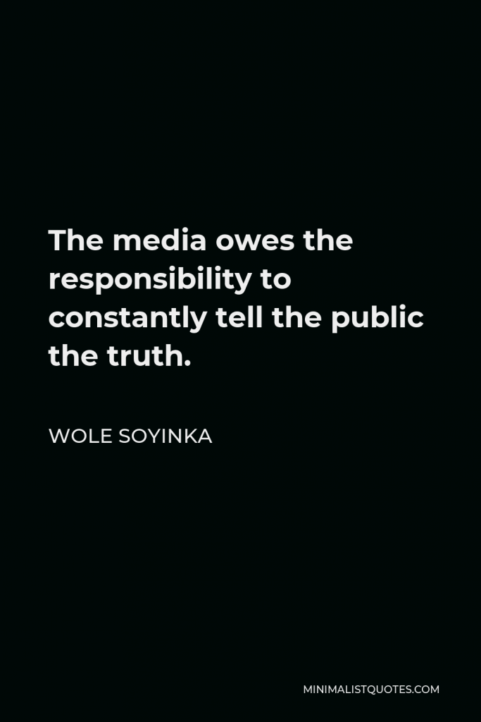 Wole Soyinka Quote - The media owes the responsibility to constantly tell the public the truth.
