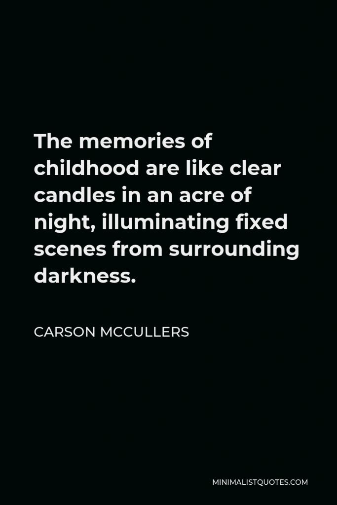 Carson McCullers Quote - The memories of childhood are like clear candles in an acre of night, illuminating fixed scenes from surrounding darkness.