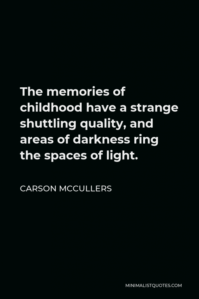 Carson McCullers Quote - The memories of childhood have a strange shuttling quality, and areas of darkness ring the spaces of light.