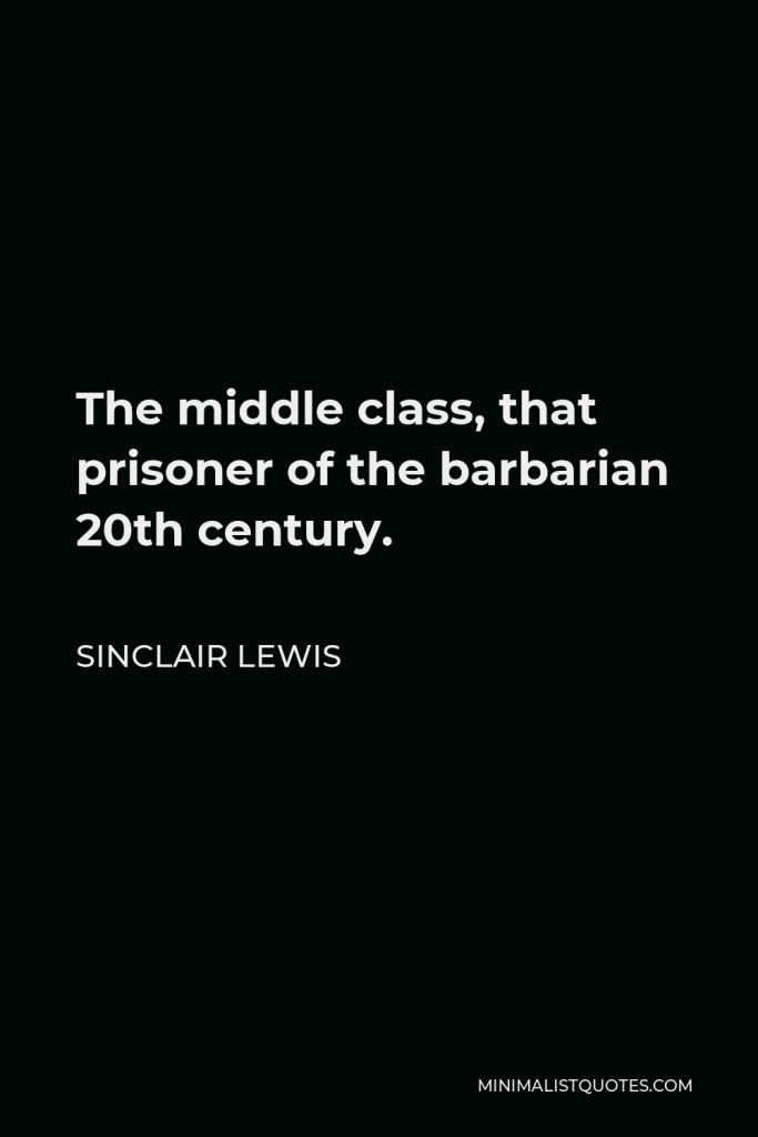 Sinclair Lewis Quote - The middle class, that prisoner of the barbarian 20th century.