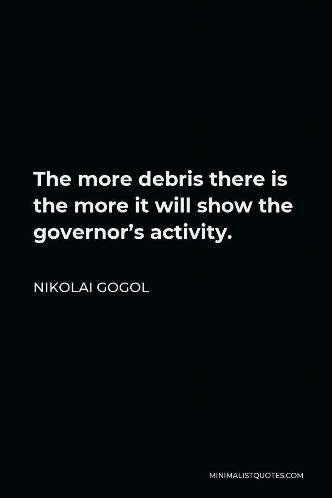 Nikolai Gogol Quote - The more debris there is the more it will show the governor’s activity.