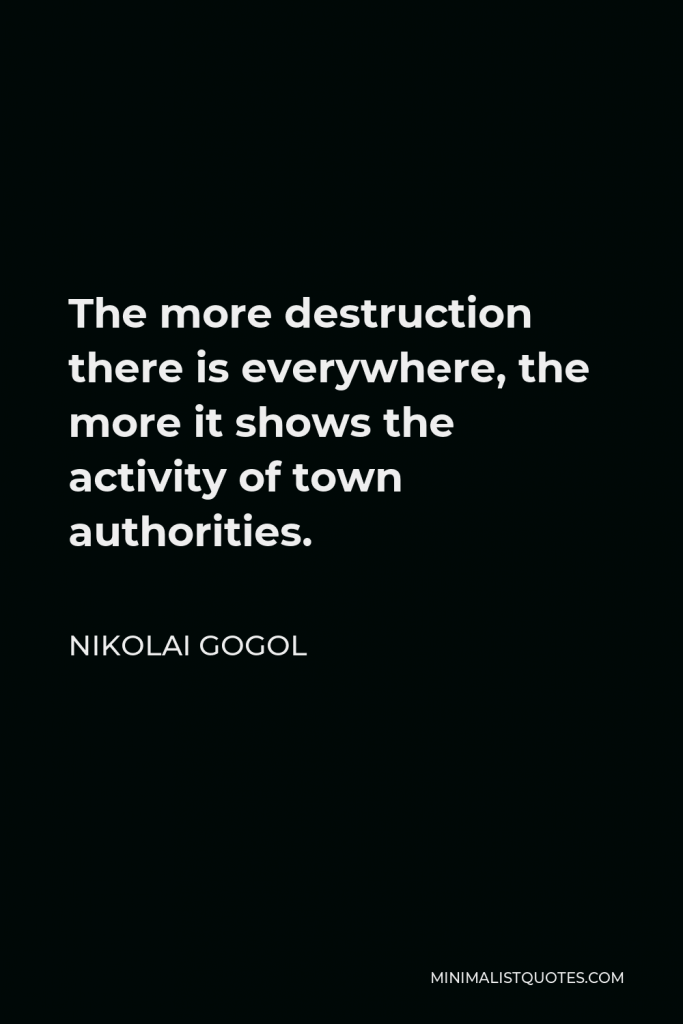 Nikolai Gogol Quote - The more destruction there is everywhere, the more it shows the activity of town authorities.