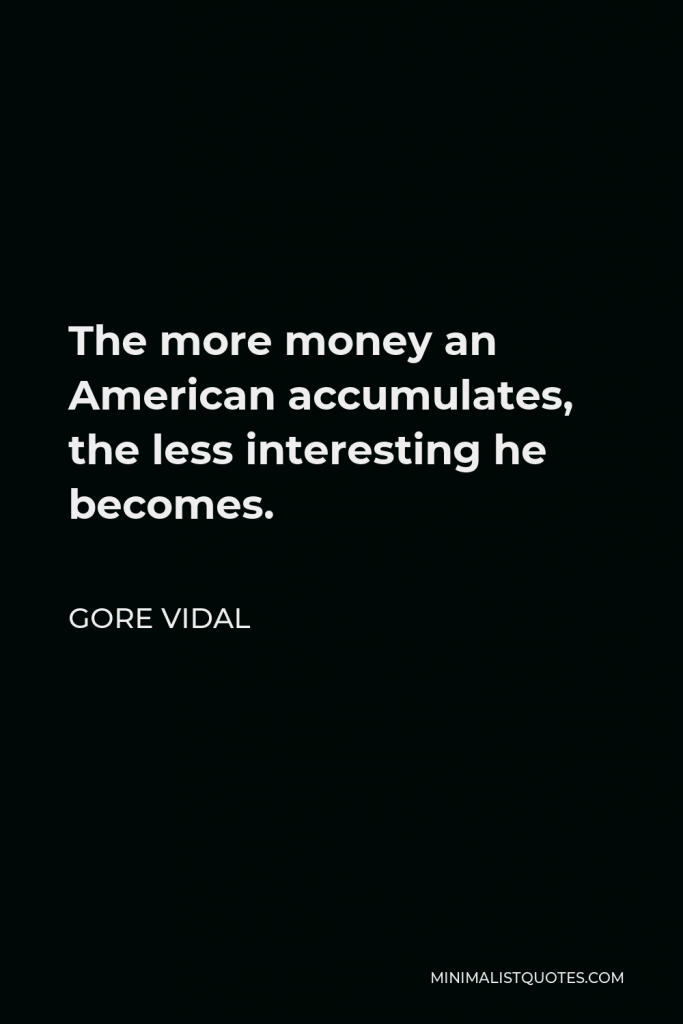 Gore Vidal Quote - The more money an American accumulates, the less interesting he becomes.