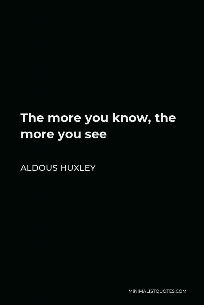 Aldous Huxley Quote - The more you know, the more you see