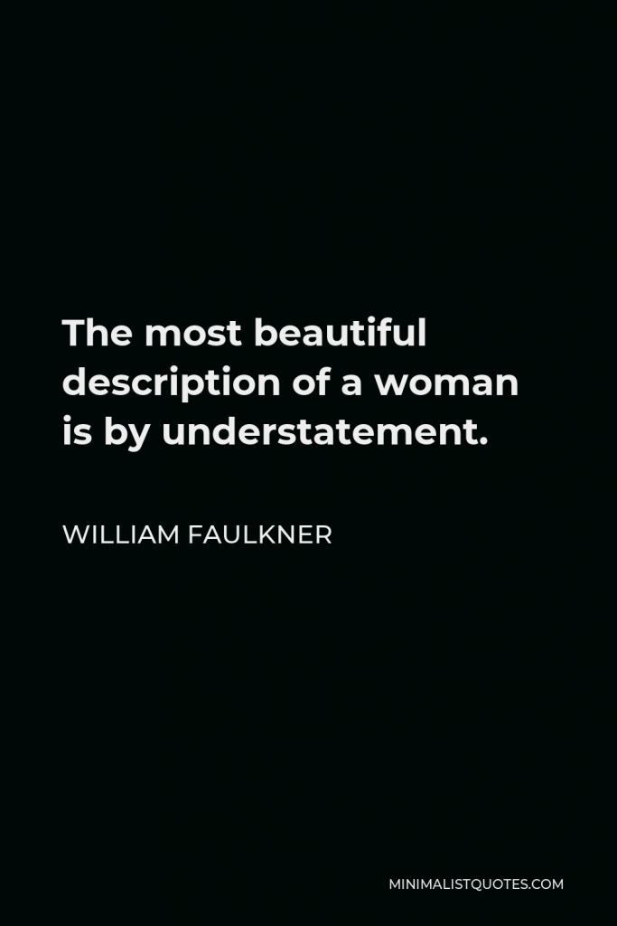 William Faulkner Quote - The most beautiful description of a woman is by understatement.