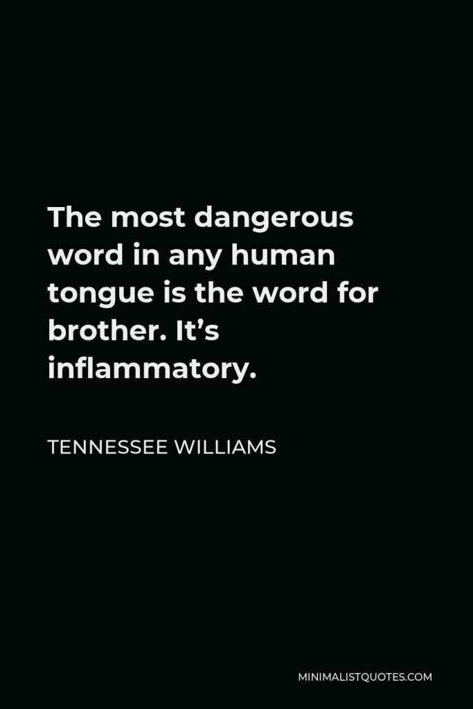 Tennessee Williams Quote - The most dangerous word in any human tongue is the word for brother. It’s inflammatory.