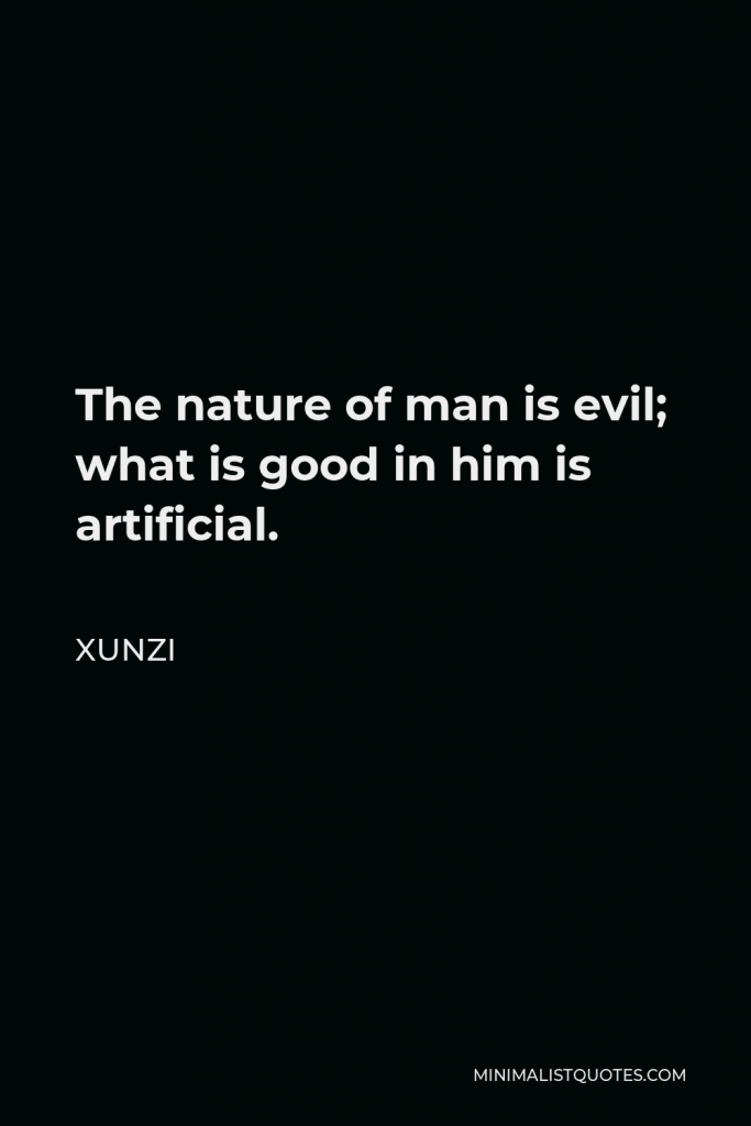 Xunzi Quote - The nature of man is evil; what is good in him is artificial.