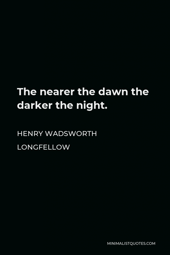 Henry Wadsworth Longfellow Quote - The nearer the dawn the darker the night.