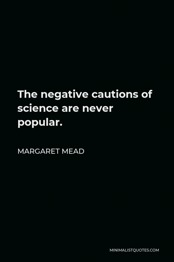 Margaret Mead Quote - The negative cautions of science are never popular.