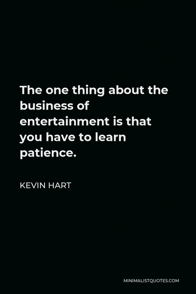 Kevin Hart Quote - The one thing about the business of entertainment is that you have to learn patience.