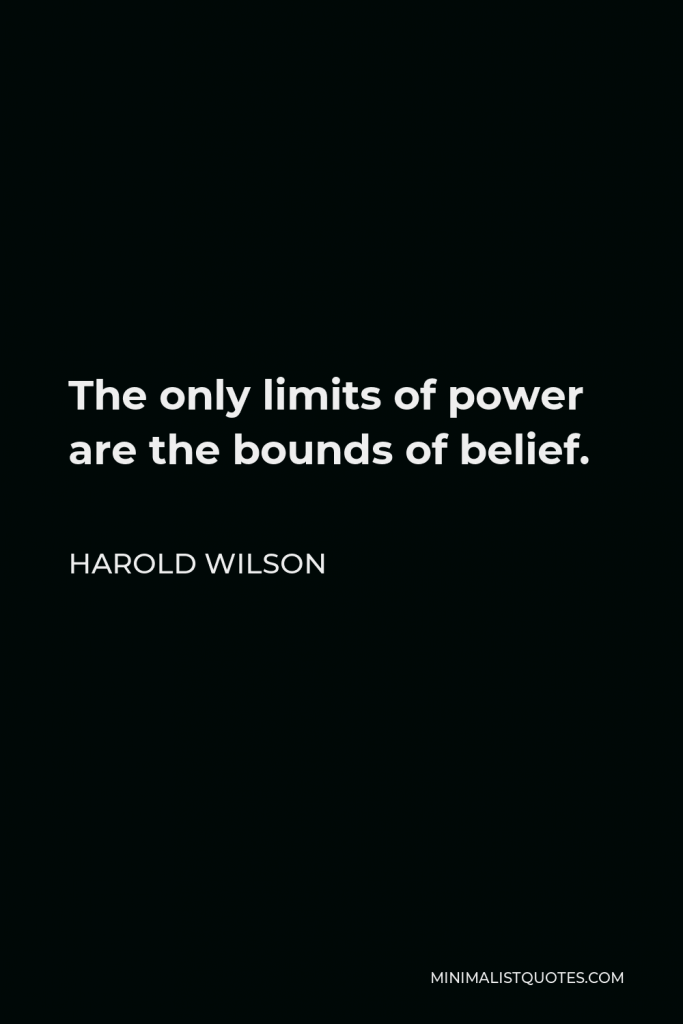 Harold Wilson Quote - The only limits of power are the bounds of belief.